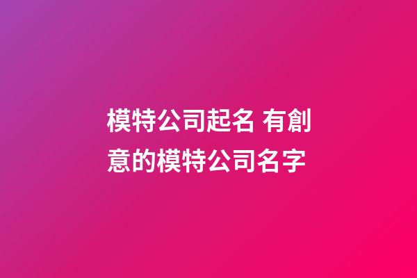 模特公司起名 有創意的模特公司名字-第1張-公司起名-玄機派